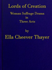 Lords of Creation: Woman Suffrage Drama in Three Acts by Ella Cheever Thayer