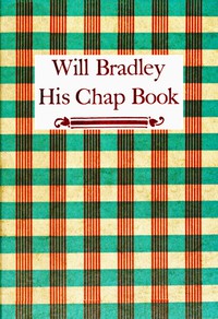 Will Bradley, His Chap Book by Will Bradley