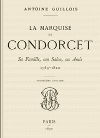 La marquise de Condorcet: Sa Famille, son Salon, ses Amis, 1764-1822 by Guillois