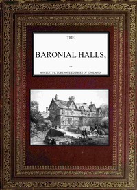 The Baronial Halls, and Ancient Picturesque Edifices of England; Vol. 1 of 2