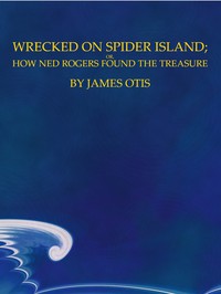 Wrecked on Spider Island; Or, How Ned Rogers Found the Treasure by James Otis