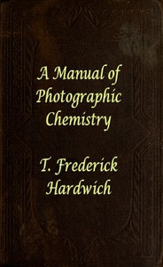 A Manual of Photographic Chemistry, Including the Practice of the Collodion