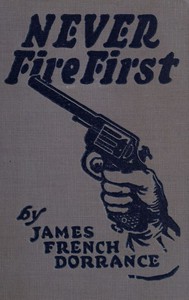 Never Fire First: A Canadian Northwest Mounted Story by James French Dorrance