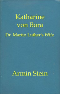 Katharine von Bora: Dr. Martin Luther's Wife by Armin Stein