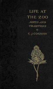 Life at the Zoo: Notes and Traditions of the Regent's Park Gardens by C. J. Cornish