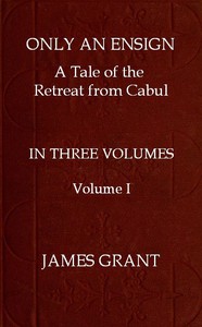 Only an Ensign: A Tale of the Retreat from Cabul, Volume 1 (of 3) by James Grant