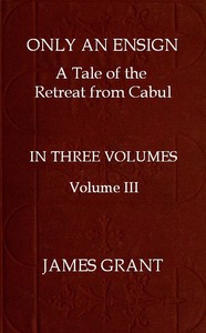 Only an Ensign: A Tale of the Retreat from Cabul, Volume 3 (of 3) by James Grant