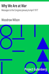 Why We Are at War : Messages to the Congress January to April 1917 by Wilson