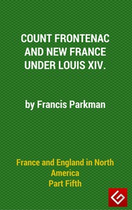 France and England in North America, Part V: Count Frontenac, New France, Louis