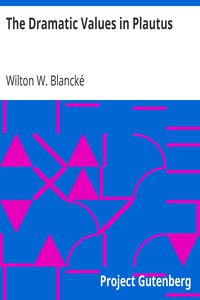 The Dramatic Values in Plautus by Wilton W. Blancké