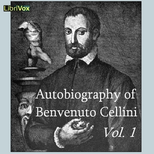 The Autobiography of Benvenuto Cellini (1500-1571) Vol 1, translated by John Addington Symonds (1840-1893)