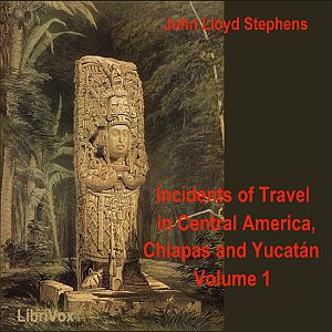 Incidents of Travel in Central America, Chiapas, and Yucatan, Vol. 1