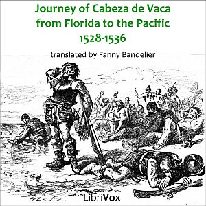 The Journey of Alvar Núñez Cabeza de Vaca and his Companions from Florida to the Pacific, 1528-1536