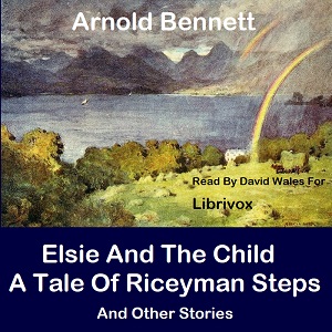 Elsie And The Child; A Tale Of Riceyman Steps And Other Stories