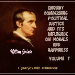 Enquiry Concerning Political Justice and its Influence on Morals and Happiness. Volume 1