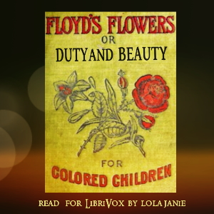 Floyd's Flowers Or Duty and Beauty For Colored Children Being One Hundred Short Stories Gleaned from the Storehouse of Human Knowledge and Experience Simple Amusing Elevating