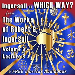 Ingersoll on WHICH WAY, from the Works of Robert G. Ingersoll, Volume 3, Lecture 8