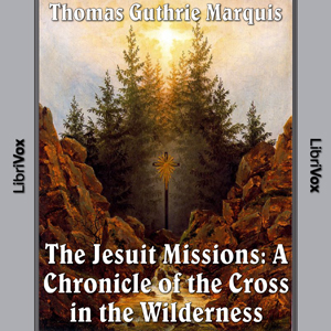 The Jesuit Missions : A Chronicle of the Cross in the Wilderness