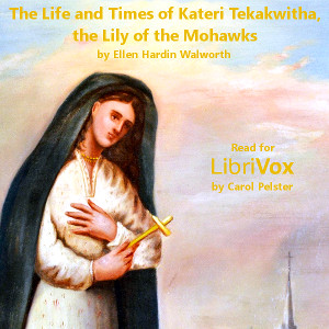 The Life and Times of Kateri Tekakwitha, The Lily of the Mohawks