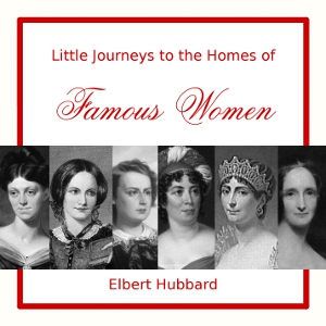 Little Journeys to the Homes of Famous Women