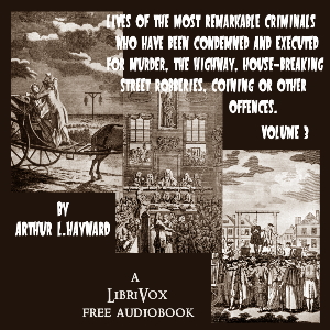 Lives Of The Most Remarkable Criminals Who have been Condemned and Executed for Murder, the Highway, Housebreaking, Street Robberies, Coining or other offences Vol 3