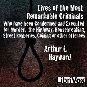 Lives Of The Most Remarkable Criminals Who have been Condemned and Executed for Murder, the Highway, Housebreaking, Street Robberies, Coining or other offences