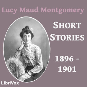 Lucy Maud Montgomery Short Stories, 1896 to 1901