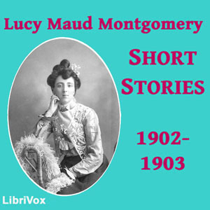 Lucy Maud Montgomery Short Stories, 1902 to 1903