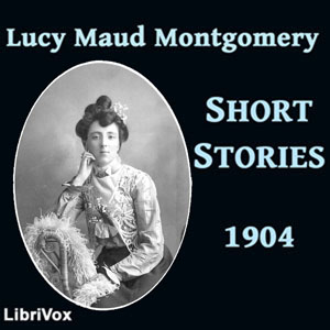 Lucy Maud Montgomery Short Stories, 1904