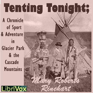 Tenting To-Night; A Chronicle Of Sport And Adventure In Glacier Park And The Cascade Mountains