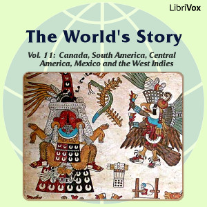 The World’s Story Volume XI: Canada, South America, Central America, Mexico and the West Indies