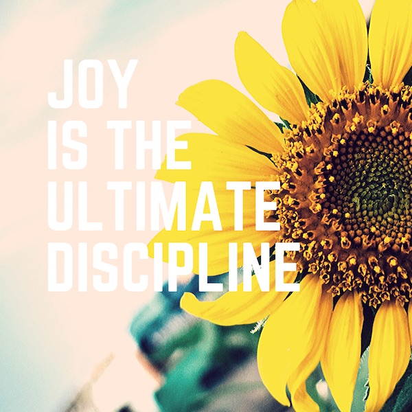 Joy is the Ultimate Discipline