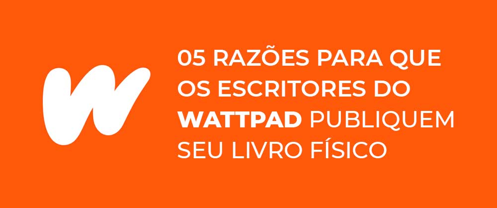 05 Razões Para Que O Escritor Do Wattpad Publique Seu Livro Físico