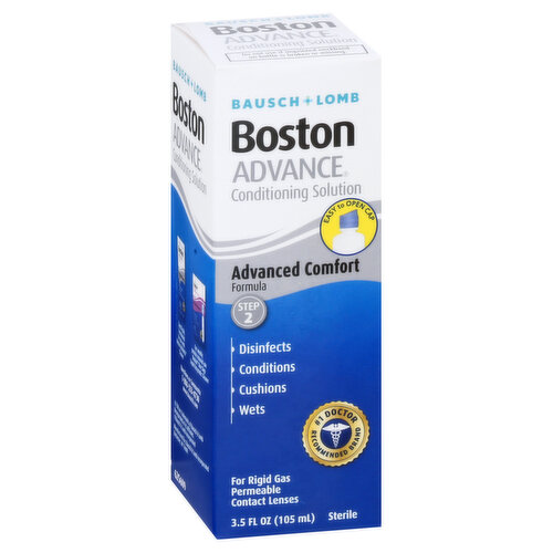 Easy open cap. Disinfects. Cushions. Wets. No. Doctor recommended brand. Sterile. Boston Advance Comfort Formula Conditioning Solution combines disinfection with a cushioning system to soothe your eyes and provide lens wearing comfort. Because your eyes are so important. Don't experiment with just any brand. Not all Rigid Gas Permeable Contact Lens Conditioning Solutions are same. Use only the brand recommended by your doctor. Our Ingredients: Disinfection System: Chlorhexidine Gluconate (0.003%), Polyaminopropyl Biguanide (0.0005%), Edate Disdoium (0.05%). What they do: Disinfecting system kills micro-organisms (germs) on your lens. Our Ingredients: Wetting and Cushioning System: Derivatized Polyethylene Glycol, Cellulosic Viscosifier, Cationing Cellulose, Derivative Polymer, Polyvinyl Alcohol; What they do: Enhances comfortable wear by surrounding lenses with moisture for complete wetting. Cushions lenses with a comfort system for more comfortable insertion and wear. 100% Satisfaction Guaranteed: Your satisfaction with Boston Conditioning Solution is guaranteed or your money back. If you are not completely satisfied, call 1-800-553-5340. www.bausch.com Questions or comments? 1-800-333-4730 www.bausch.com. For use with Boston Cleaner. For weekly protein removal use Boston One Step Liquid Enzymatic Cleaner.