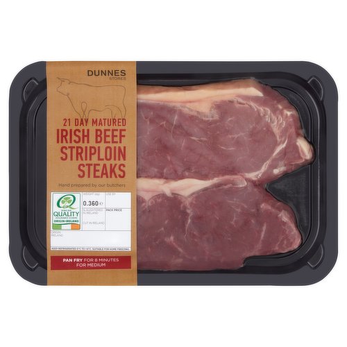 Fresh Irish Beef Striploin Steaks<br/><br/><b>Further Description</b><br/>DNA traceback®<br/>
...right back to the animals<br/><br/><b>Nutritional Claims</b><br/>High in Protein<br/><br/><b>Features</b><br/>21 Day Matured<br/>Hand prepared by our butchers<br/>Pan Fry for 8 Minutes for Medium<br/>High in Protein<br/><br/><b>Pack Size</b><br/>0.360kg ℮<br/><br/><b>Safety Warning</b><br/>CAUTION<br/>
This product is raw and must be cooked. Whilst every effort has been made to remove all bones, some may remain. FOOD SAFETY TIP: Wash all surfaces, utensils and hands after contact with raw meat. Keep all raw and cooked products separate.<br/><br/><b>Storage Type</b><br/>Chilled<br/><br/><b>Storage and Usage Statements</b><br/>Suitable for Home Freezing<br/>Keep Refrigerated<br/><br/><b>Storage</b><br/>Keep Refrigerated 0°C to +4°C. Consume within 24 hours of opening and by 'use by' date and weight, see top of pack. Suitable for home freezing, freeze on the day of purchase and consume within 1 month. Defrost thoroughly in refrigerator before cooking and use within 24 hours. Once thawed do not refreeze.<br/><br/><b>Storage Conditions</b><br/>Min Temp °C 0<br/>Max Temp °C 4<br/><br/><b>Cooking Guidelines</b><br/>Cooking Instructions - General - Cooking times will vary with appliances, the following are guidelines only.<br/>
Remove all packaging and allow steaks to come up to room temperature or 10-15 minutes before cooking. Drizzle with a little oil and season with salt and freshly ground black pepper.<br/>
Allow steaks to rest for 5 minutes before serving. Do not reheat.<br/>Grill - From Chilled - Rare: 5-7 mins.<br/>
Medium: 7-9 mins.<br/>
Well Done: 10-12 mins.<br/>
Preheat grill to a Medium temperature Place steaks under grill and cook for times indicated, turning occasionally.<br/>Shallow Fry - From Chilled - Rare: 2-4 mins.<br/>
Medium: 6-8 mins.<br/>
Well Done: 8-10 mins.<br/>
Preheat pan over a High heat. Sear steaks on both sides, reduce the heat to Medium and cook for times indicated, turning occasionally.<br/><br/>Country of Origin - Ireland<br/><br/><b>Origin</b><br/>Produced and Packed in Co. Dublin<br/><br/><b>Company Name</b><br/>Dunnes Stores<br/><br/><b>Company Address</b><br/>46-50 South Great George's Street,<br/>
Dublin 2.<br/>
<br/>
Store 3,<br/>
Forestside S.C.,<br/>
Upr. Galwally Rd.,<br/>
Belfast,<br/>
BT8 6FX.<br/><br/><b>Durability after Opening</b><br/>Consume Within - Hours - 24<br/><br/><b>Return To</b><br/>Dunnes Stores,<br/>
46-50 South Great George's Street,<br/>
Dublin 2.<br/>
<br/>
Dunnes Stores,<br/>
Store 3,<br/>
Forestside S.C.,<br/>
Upr. Galwally Rd.,<br/>
Belfast,<br/>
BT8 6FX.<br/>