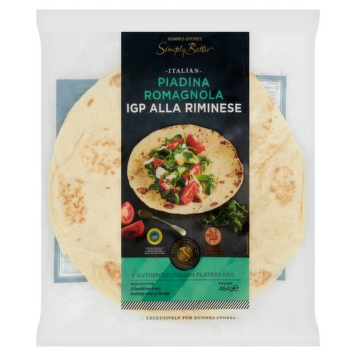 IGP Italian Flatbread with Extra Virgin Olive Oil 0.4%<br/><br/><b>Features</b><br/>Expertly Made in Romagna Italy<br/>4 Authentic Italian Flatbreads<br/>Perfect for: A lunchtime snack or at any time of the day<br/><br/><b>Pack Size</b><br/>464g ℮<br/><br/><b>Usage Other Text</b><br/>Number of Servings Per Pack: 4<br/><br/><b>Usage Count</b><br/>Number of uses - Servings - 4<br/><br/><br/><b>Ingredients</b><br/>Italian <span style='font-weight: bold;'>Wheat</span> Flour (65%)<br/>Water<br/>Pork Lard<br/>Salt<br/>Raising Agents: Disodium Diphosphate, Sodium Bicarbonate<br/>Extra-Virgin Olive Oil (0.4%)<br/><br/><b>Allergy Advice</b><br/>For allergens, including Cereals containing Gluten, see ingredients in <span style='font-weight: bold;'>bold</span>.<br/><br/><br/><b>Allergy Text</b><br/>May contain <span style='font-weight: bold;'>Soya</span>.<br/><br/><br/><b>Number of Units</b><br/>4<br/><br/><b>Storage Type</b><br/>Ambient<br/><br/><b>Storage</b><br/>- Store in a cool dry place.<br/>
- Once opened, keep refrigerated and consume within 6 days.<br/><br/><b>Cooking Guidelines</b><br/>Microwave - From Ambient - Heat in the microwave for 30 sec (600 Watts).<br/>Shallow Fry - From Ambient - Heat on a preheated pan for 1 min.<br/><br/><b>Preparation and Usage</b><br/>Serving Suggestion<br/>
After cooking fill and serve while still hot. Try it folded or wrapped.<br/><br/>Country of Origin - Italy<br/>Packed In - Italy<br/><br/><b>Origin</b><br/>Produced and packed in Italy<br/><br/><b>Company Name</b><br/>Dunnes Stores<br/><br/><b>Company Address</b><br/>46-50 South Great George's Street,<br/>
Dublin 2.<br/>
<br/>
Store 3,<br/>
Forestside S.C.,<br/>
Upr. Galwally Rd.,<br/>
Belfast,<br/>
BT8 6FX.<br/><br/><b>Durability after Opening</b><br/>Consume Within - Days - 6<br/><br/><b>Return To</b><br/>Our Quality Guarantee<br/>
Dunnes Stores is a brand of quality and better value since 1944. If you try and are not entirely satisfied with this Dunnes Stores product, please return the item with the original packaging and receipt to the store and we will be happy to replace or refund it for you. This does not affect your statutory rights.<br/>
Dunnes Stores,<br/>
46-50 South Great George's Street,<br/>
Dublin 2.<br/>
<br/>
Dunnes Stores,<br/>
Store 3,<br/>
Forestside S.C.,<br/>
Upr. Galwally Rd.,<br/>
Belfast,<br/>
BT8 6FX.<br/>
