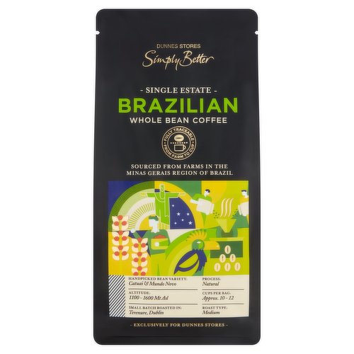 Roast Whole Bean Single Estate Brazilian Coffee<br/><br/><b>Features</b><br/>Fully Traceable from Farm to Cup<br/>Sourced from Farms in The Minas Gerais Region of Brazil<br/>Exclusively for Dunnes Stores<br/>Resealable for Extra Freshness<br/><br/><b>Pack Size</b><br/>200g ℮<br/><br/><br/><b>Ingredients</b><br/>Arabica Coffee (100%)<br/><br/><b>Storage Type</b><br/>Ambient<br/><br/><b>Storage</b><br/>- Store in a cool dry place.<br/>
- Once opened, seal the bag and consume within 3 months for best quality.<br/><br/><b>Preparation and Usage</b><br/>Your Whole Bean Coffee Can Be Brewed in the Following Ways:<br/>
For Use in All Grinders and Coffee Makers<br/>
- Our whole bean coffee can be ground in both electric and manual coffee grinders.<br/>
- It can be enjoyed as an espresso-based drink or with a filter coffee brewer.<br/>
Simply choose your correct grind size and enjoy.<br/>
- For 1 serving, we recommend 1 dessert spoon or 16g of ground coffee per 200ml of "off the boil' water.<br/>
<br/>
Grind Sized<br/>
Fine - Espresso coffee makers.<br/>
Medium - Moka pot, Batch brewers, Aeropress.<br/>
Course - French press, V60, Chemex Clever dripper<br/>
<br/>
Bean to Cup Machines<br/>
- Always follow equipment manufacturers instructions.<br/>
- Pour the coffee beans into the hopper, choose the brew type and enjoy.<br/><br/><b>Origin</b><br/>Packed in Co. Dublin<br/><br/><b>Company Name</b><br/>Dunnes Stores<br/><br/><b>Company Address</b><br/>46-50 South Great,<br/>
George's Street,<br/>
Dublin 2.<br/>
<br/>
Store 3,<br/>
Forestside S.C.,<br/>
Upr. Galwally Rd.,<br/>
Belfast,<br/>
BT8 6FX.<br/><br/><b>Return To</b><br/>Dunnes Stores,<br/>
46-50 South Great,<br/>
George's Street,<br/>
Dublin 2.<br/>
<br/>
Dunnes Stores,<br/>
Store 3,<br/>
Forestside S.C.,<br/>
Upr. Galwally Rd.,<br/>
Belfast,<br/>
BT8 6FX.<br/><br/>
