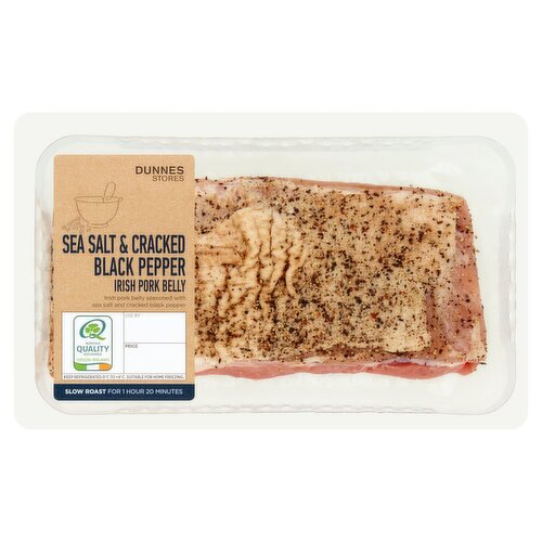Fresh Irish Pork Belly Joint with Sea Salt & Black Pepper<br/><br/><b>Features</b><br/>Irish pork belly seasoned with sea salt and cracked black pepper<br/>Slow Roast for 1 Hour 20 Minutes<br/><br/><b>Pack Size</b><br/>500g ℮<br/><br/><br/><b>Ingredients</b><br/>Irish Pork (98%)<br/>Seasoning (2%) (Sea Salt, Cracked Black Pepper, Ground Black Pepper, Rapeseed Oil)<br/><br/><b>Safety Warning</b><br/>CAUTION: This product is raw and must be cooked. Whilst every effort has been made to remove all bones, some may remain.<br/>
FOOD SAFETY TIP: Wash all surfaces, utensils and hands after contact with raw meat. Keep all raw and cooked products separate.<br/><br/><b>Storage Type</b><br/>Chilled<br/><br/><b>Storage and Usage Statements</b><br/>Suitable for Home Freezing<br/>Keep Refrigerated<br/><br/><b>Storage</b><br/>Keep Refrigerated 0°C to +4°C. Consume within 24 hours of opening and by 'use by' date. For 'use by' date, see top of pack. Suitable for home freezing. If freezing, freeze on the day of purchase and consume within 1 month. Defrost thoroughly in refrigerator before cooking and use within 24 hours. Once thawed do not refreeze.<br/><br/><b>Storage Conditions</b><br/>Min Temp °C 0<br/>Max Temp °C 4<br/><br/><b>Cooking Guidelines</b><br/>Oven cook - From Chilled - Cooking times will vary with appliances, the following are guidelines only. Remove all packaging.<br/>
200°C, Fan 180°C, Gas 6, 1hr. 20 mins.<br/>
Preheat oven. Place pork belly, seasoned side up, on a baking tray and cover loosely with foil. Place on the middle shelf of the oven and cook for time indicated. Remove foil for the last 10 minutes of cooking to brown the joint.<br/>
Allow the joint to rest for 10 minutes before carving. Carve thinly using a sharp knife. Ensure product is piping hot throughout. Do not reheat.<br/><br/><b>Origin</b><br/>Produced and packed in Co. Dublin<br/><br/><b>Company Name</b><br/>Dunnes Stores<br/><br/><b>Company Address</b><br/>46-50 South Great George's Street,<br/>
Dublin 2.<br/>
<br/>
Store 3,<br/>
Forestside S.C.,<br/>
Upr. Galwally Rd.,<br/>
Belfast,<br/>
BT8 6FX.<br/><br/><b>Durability after Opening</b><br/>Consume Within - Hours - 24<br/><br/><b>Return To</b><br/>Dunnes Stores,<br/>
46-50 South Great George's Street,<br/>
Dublin 2.<br/>
<br/>
Dunnes Stores,<br/>
Store 3,<br/>
Forestside S.C.,<br/>
Upr. Galwally Rd.,<br/>
Belfast,<br/>
BT8 6FX.<br/>