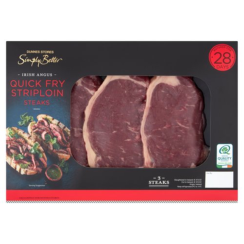 28 Days Matured Irish Angus Beef Quick Fry Striploin Steaks<br/><br/><b>Further Description</b><br/>DNA traceback®<br/>
Right back to the animals.<br/><br/><b>Features</b><br/>Matured for 28 Days<br/><br/><b>Pack Size</b><br/>360g ℮<br/><br/><b>Recycling Info</b><br/>Film - Plastic - Not Currently Recycled<br/>Sleeve - Card - Widely Recycled<br/><br/><b>Safety Warning</b><br/>CAUTION<br/>
- This product is raw and must be cooked.<br/>
- Whilst every effort has been made to remove all bones, some may remain.<br/>
- FOOD SAFETY TIP: Wash all surfaces, utensils and hands after contact with raw meat. Keep all raw and cooked products separate.<br/><br/><b>Storage Type</b><br/>Chilled<br/><br/><b>Storage and Usage Statements</b><br/>Suitable for Home Freezing<br/>Keep Refrigerated<br/><br/><b>Storage</b><br/>Keep refrigerated 0°C to +4°C.<br/>
- Consume within 24 hours of opening and by 'use by' date.<br/>
- For 'use by' date, see front of pack.<br/>
- Suitable for home freezing.<br/>
- If freezing, freeze on the day of purchase and consume within 1 month.<br/>
- Defrost thoroughly in refrigerator before cooking and use within 24 hours.<br/>
- Once thawed do not refreeze.<br/><br/><b>Storage Conditions</b><br/>Min Temp °C 0<br/>Max Temp °C 4<br/><br/><b>Cooking Guidelines</b><br/>Shallow Fry - From Chilled - Cooking times will vary with appliances, the following are guidelines only. Remove all packaging and allow the steaks to come up to room temperature for 10-15 minutes before cooking. Pat dry with kitchen paper, drizzle with a little olive oil and season with sea salt and cracked black pepper before cooking.<br/>
Rare: 1 minute<br/>
Medium: 1-2 minutes<br/>
Well Done: 2-3 minutes<br/>
- Preheat a pan over a high heat.<br/>
- Place steaks into pan and cook for times indicated, turning occasionally.<br/>
Allow the steaks to rest for 5 minutes before serving. Do not reheat.<br/>
Steak Cooking Guide:<br/>
Rare: Seared on the outside with a dark red centre.<br/>
Medium: Seared on the outside with a pink juicy centre.<br/>
Well Done: Cooked well the whole way through.<br/><br/>Country of Origin - Ireland<br/>Place of Slaughter - Ireland<br/>Place of Cutting - Ireland<br/><br/><b>Company Name</b><br/>Dunnes Stores<br/><br/><b>Company Address</b><br/>46-50 South Great George's Street,<br/>
Dublin 2.<br/>
<br/>
Store 3,<br/>
Forestside S.C.,<br/>
Upr. Galwally Rd.,<br/>
Belfast,<br/>
BT8 6FX.<br/><br/><b>Durability after Opening</b><br/>Consume Within - Hours - 24<br/><br/><b>Return To</b><br/>Dunnes Stores,<br/>
46-50 South Great George's Street,<br/>
Dublin 2.<br/>
<br/>
Dunnes Stores,<br/>
Store 3,<br/>
Forestside S.C.,<br/>
Upr. Galwally Rd.,<br/>
Belfast,<br/>
BT8 6FX.<br/>