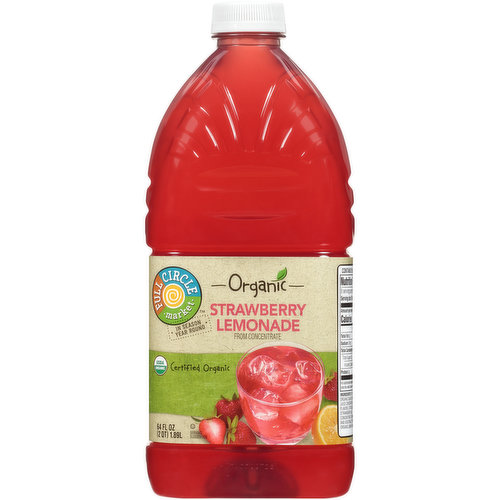 OUR STORY - WE BELIEVE IN THE SIMPLE GOODNESS OF NATURE AND DELIVERING THAT QUALITY TO YOUR NEIGHBORHOOD GROCER. WITH FULL CIRCLE MARKET, BETTER CHOICES AND AFFORDABLE PRICES ARE ALWAYS IN SEASON YEAR ROUND. OUR STRAWBERRY LEMONADE - OUR ORGANIC STRAWBERRY LEMONADE BALANCES THE TARTNESS OF LEMONS WITH THE SWEETNESS OF STRAWBERRIES FOR A DELICIOUS TWIST ON A CLASSIC. ENCHANT YOUR TASTE BUDS!REFRIGERATE AFTER OPENING TO MAINTAIN FRESHNESSCERTIFIED ORGANIC BY QAICHILL AND SHAKE WELL BEFORE USING PASTEURIZEDCOPYRIGHT TOPCO LSPA0819QUALITY GUARANTEED - IF FOR ANY REASON YOU'RE NOT SATISFIED, WE'LL GIVE YOU A FULL REFUND.CONTAINS 10% JUICEHI ME 5 CENT CA CRVSCAN HERE FOR MORE FOOD INFORMATION