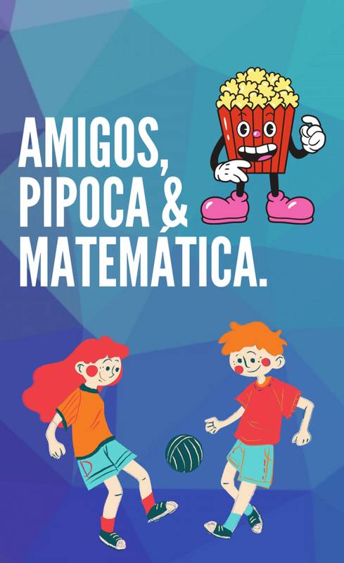 AMIGOS, PIPOCA & MATEMÁTICA