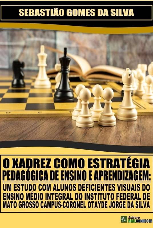 O Xadrez como Estratégia Pedagógica de Ensino e Aprendizagem: Um Estudo com Alunos Deficientes Visuais do Ensino Médio Integral do Instituto Federal de Mato Grosso Campus-Coronel Otayde Jorge da Silva