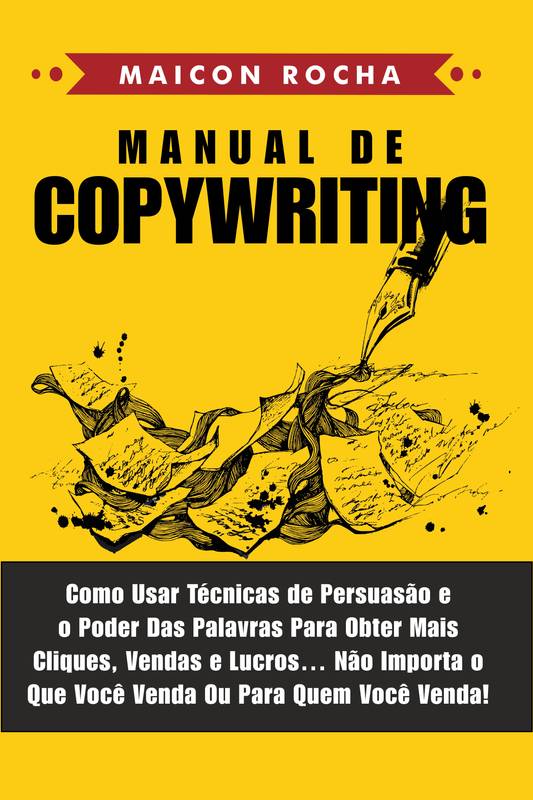 Manual de Copywriting: Como Usar Técnicas de Persuasão e o Poder das Palavras Para Obter Mais Cliques, Vendas e Lucros ... Não Importa o Que Você Venda ou Para Quem Você Venda!