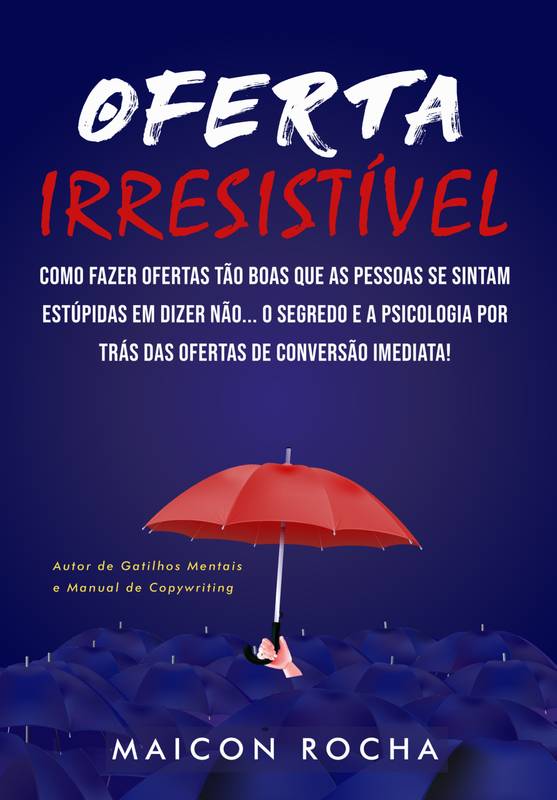 Oferta Irresistível: Como Fazer Ofertas Tão Boas Que as Pessoas se Sintam Estúpidas em Dizer Não... O Segredo e a Psicologia Por Trás Das Ofertas de Conversão Imediata!