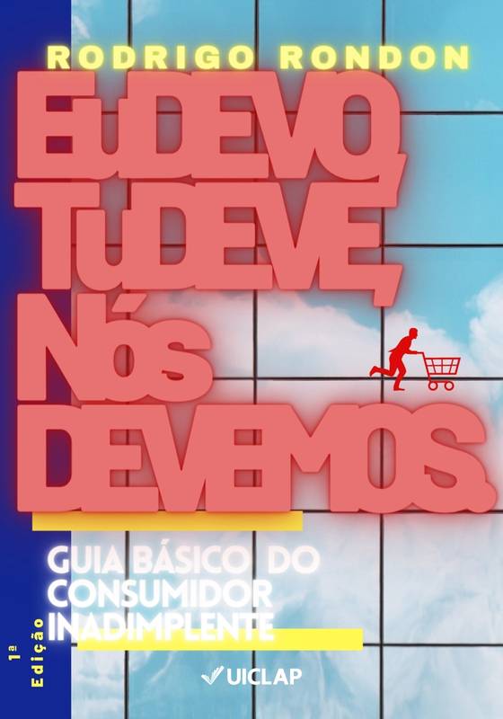 Eu Devo, Tu Deve, Nós Devemos - Guia Básico do Consumidor Inadimplente.