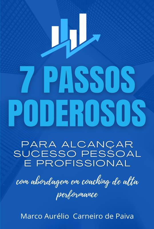 7 passos para o seu sucesso pessoal e profissional com abordagem em coaching de alta performance