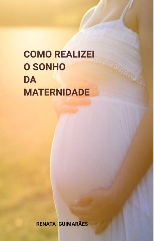 Como Realizei o sonho da Maternidade