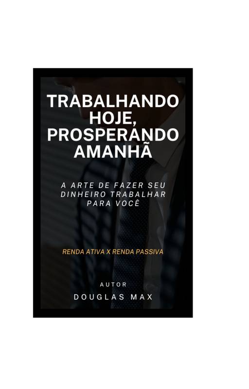 Trabalhando Hoje, Prosperando Amanhã - A Arte de fazer seu dinheiro trabalhar para você