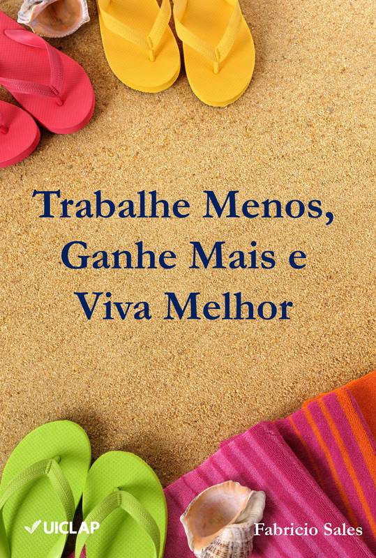 Trabalhe Menos, Ganhe Mais e  Viva Melhor