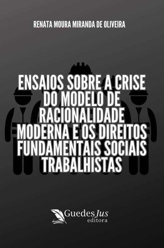 Ensaios sobre a Crise do Modelo de Racionalidade Moderna e os Direitos Fundamentais Sociais Trabalhistas